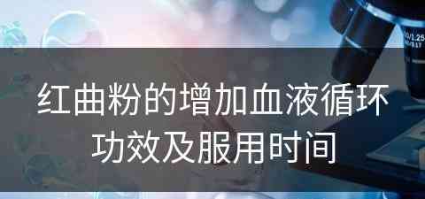 红曲粉的增加血液循环功效及服用时间